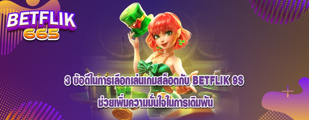 3 ข้อดีในการเลือกเล่นเกมสล็อตกับ betflik 9s ช่วยเพิ่มความมั่นใจในการเดิมพัน