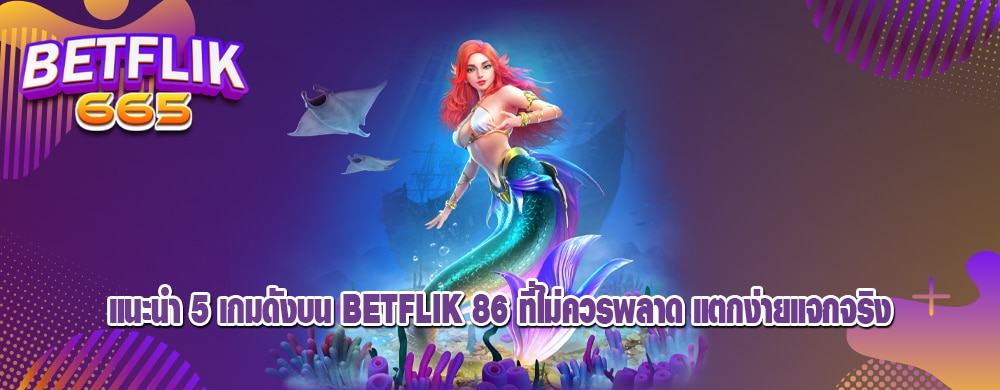 แนะนำ 5 เกมดังบน betflik 86 ที่ไม่ควรพลาด แตกง่ายแจกจริง