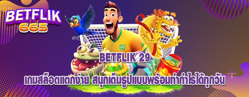betflik 29 เกมสล็อตแตกง่าย สนุกเต็มรูปแบบพร้อมทำกำไรได้ทุกวัน