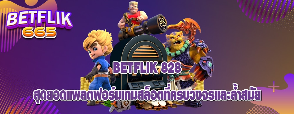 betflik 828 สุดยอดแพลตฟอร์มเกมสล็อตที่ครบวงจรและล้ำสมัย