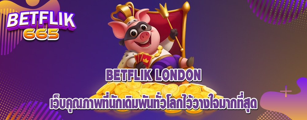 betflik london เว็บคุณภาพที่นักเดิมพันทั่วโลกไว้วางใจมากที่สุด